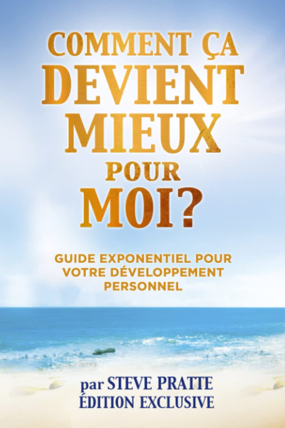 COMMENT ÇA DEVIENT MIEUX pour MOI? Édition Exclusive: Guide Exponentiel pour votre Développement Personnel book