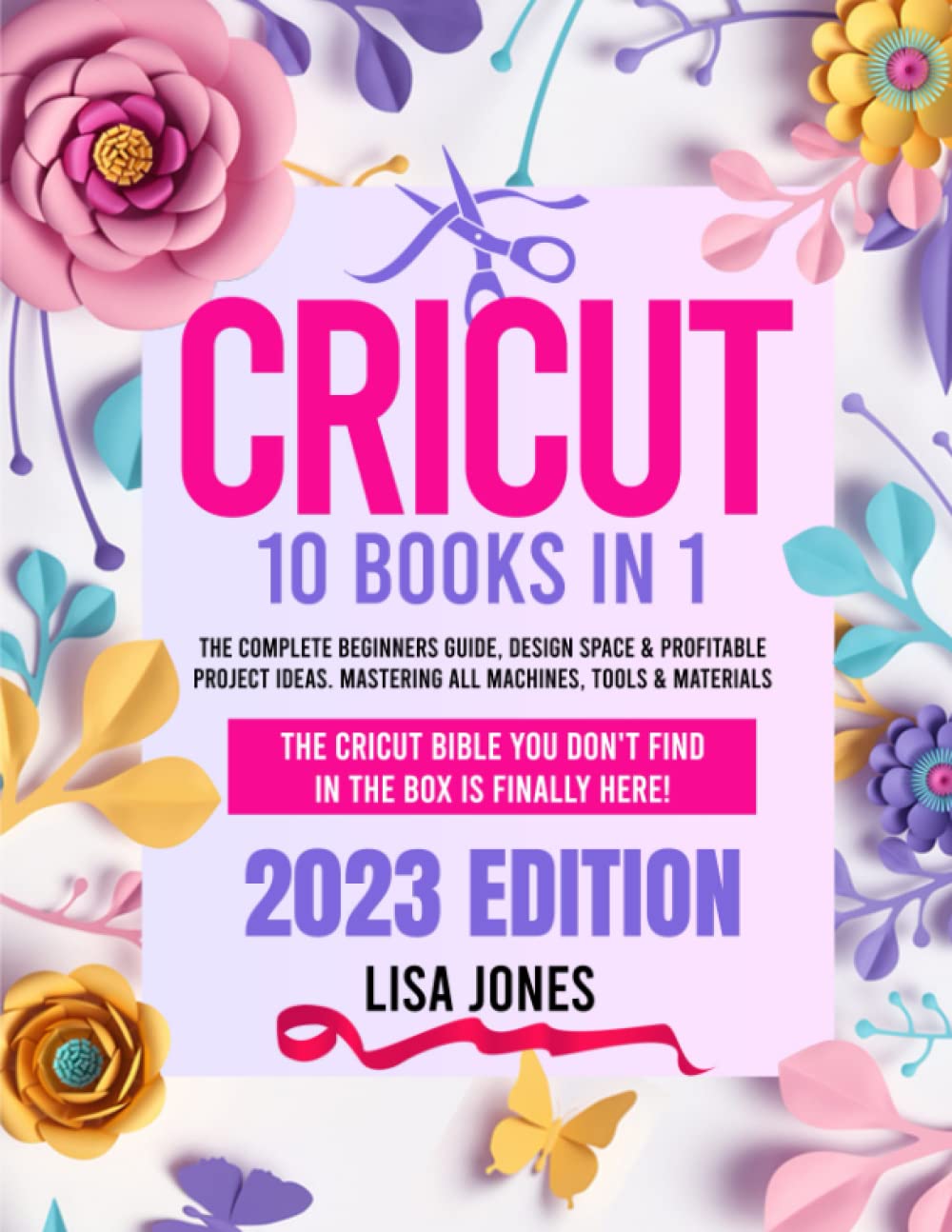 CRICUT: 10 BOOKS IN 1: The Complete Beginners Guide, Design Space & Profitable Project Ideas. Mastering All Machines, Tools & Materials | The Cricut Bible You Don't Find in the Box is Finally Here! Hobbies & Crafts