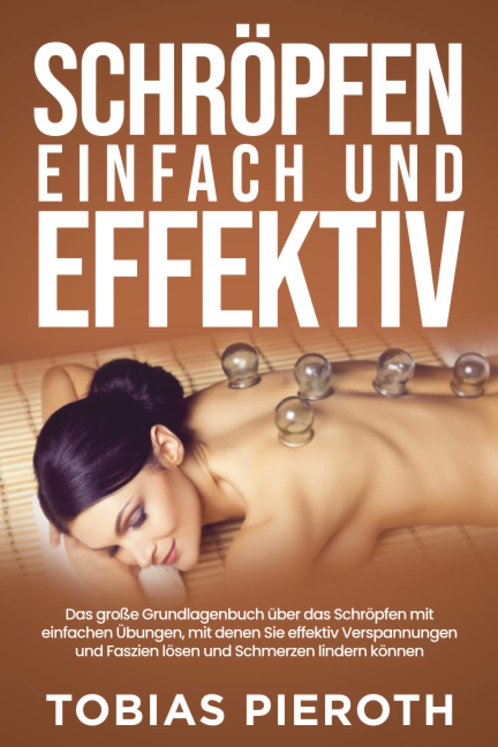 Schröpfen einfach und effektiv: Das große Grundlagenbuch über das Schröpfen mit einfachen Übungen, mit denen Sie effektiv Verspannungen und Faszien lösen und Schmerzen lindern können Medicine