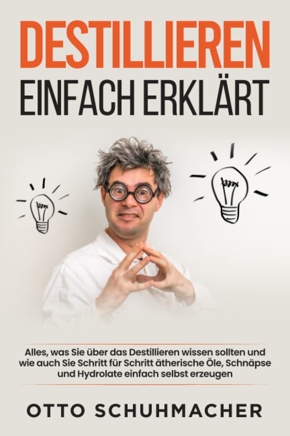 Destillieren einfach erklärt: Alles, was Sie über das Destillieren wissen sollten und wie auch Sie Schritt für Schritt ätherische Öle, Schnäpse und Hydrolate einfach selbst erzeugen Garden & Plants