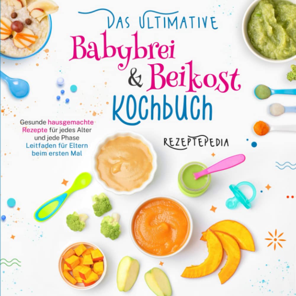 Das ultimative Babybrei & Beikost Kochbuch: Gesunde hausgemachte Rezepte für jedes Alter und jede Phase - Leitfaden für Eltern beim ersten Mal Books