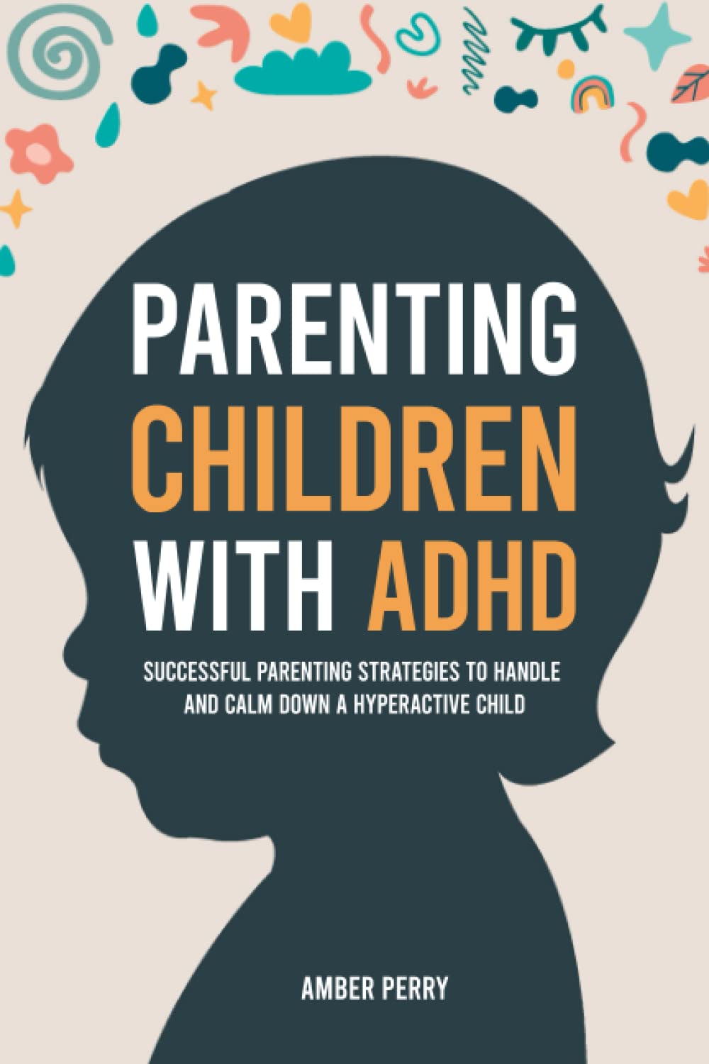Parenting Children With ADHD: Successful Parenting Strategies to Handle and Calm Down a Hyperactive Child Parents & Children