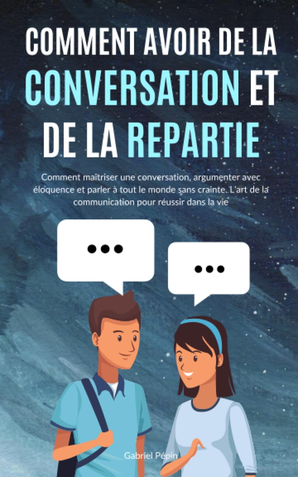 Comment avoir de la Conversation et de la Répartie: Comment maîtriser une conversation, argumenter avec éloquence et parler à tout le monde sans ... de la communication pour réussir dans la vie Lifestyle