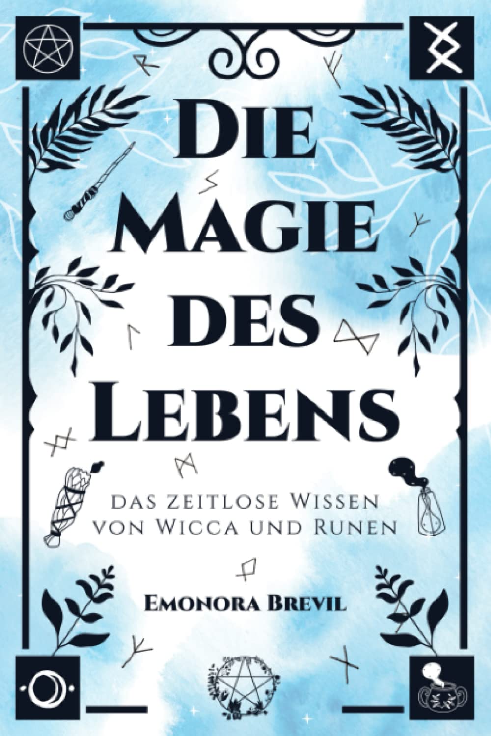 Die Magie des Lebens – das zeitlose Wissen von Wicca und Runen: Mit moderner Hexenkunst und der Magie der Germanen das eigene Potenzial entfalten, persönlich wachsen und ein erfülltes Leben führen Philosophy