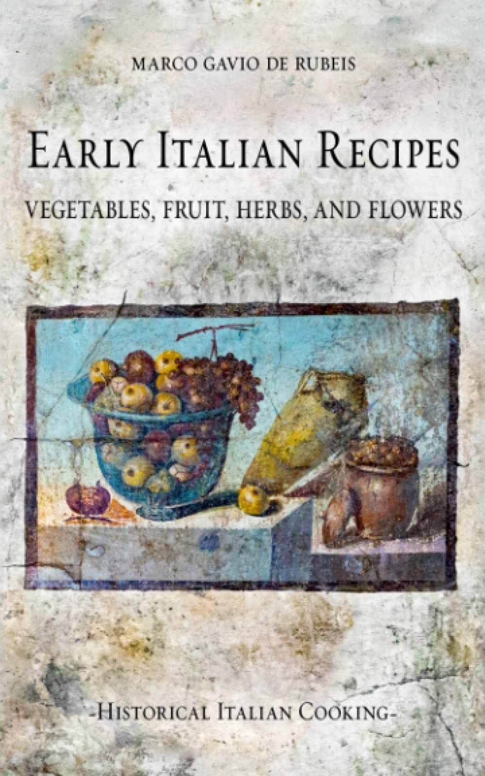 Early Italian Recipes. Vegetables, Fruit, Herbs, and Flowers (Historical Italian Cooking) Cooking & Enjoying Books