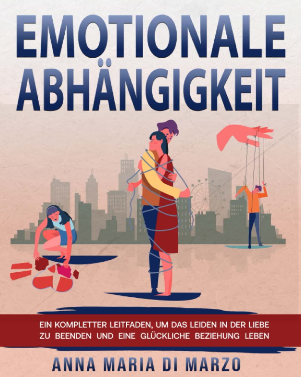 EMOTIONALE ABHÄNGIGKEIT: EIN KOMPLETTER LEITFADEN, UM DAS LEIDEN IN DER LIEBE ZU BEENDEN UND EINE GLÜCKLICHE BEZIEHUNG LEBEN Partnership & Love