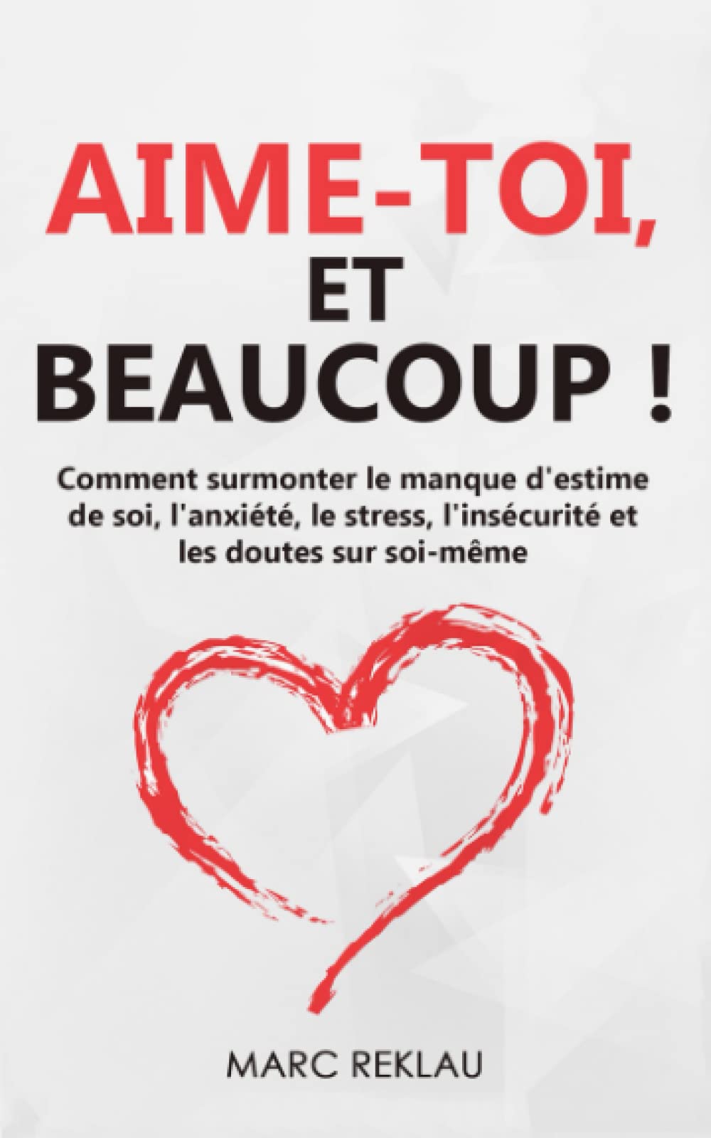 Aime-toi, et beaucoup !: Comment surmonter le manque d'estime de soi, l'anxiété, le stress, l'insécurité et les doutes sur soi-même Business, Finance & Career