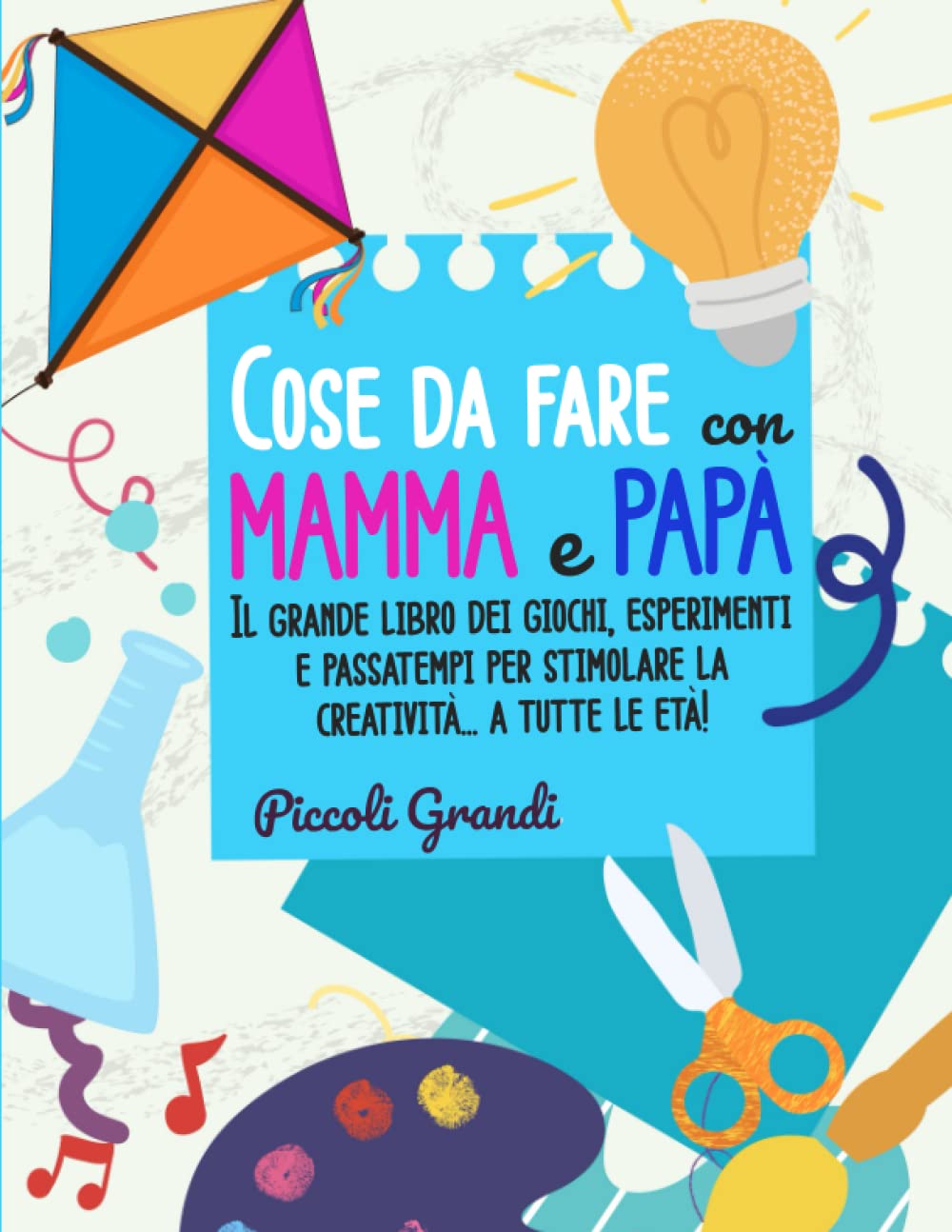 Cose da fare con mamma e papà (ma anche con la maestra e gli amici!): Il grande libro dei giochi, esperimenti e passatempi per stimolare la creatività a tutte le età! Hobbies & Crafts
