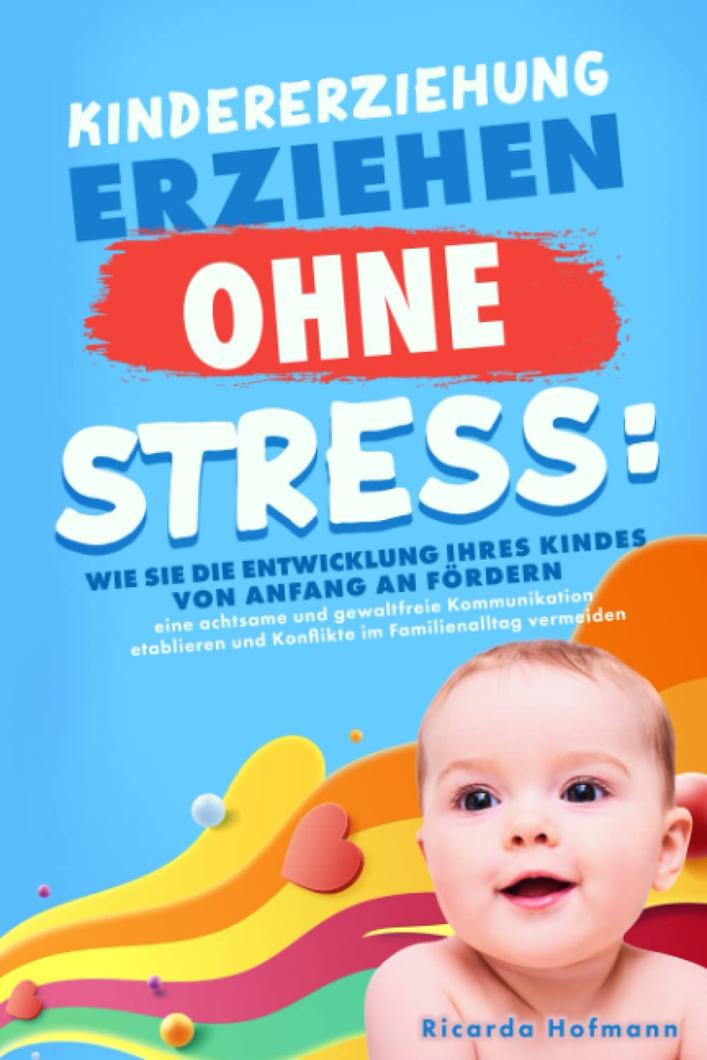 KINDERERZIEHUNG - Erziehen ohne Stress: Wie Sie die Entwicklung Ihres Kindes von Anfang an fördern, eine achtsame und gewaltfreie Kommunikation etablieren und Konflikte im Familienalltag vermeiden Parents & Children