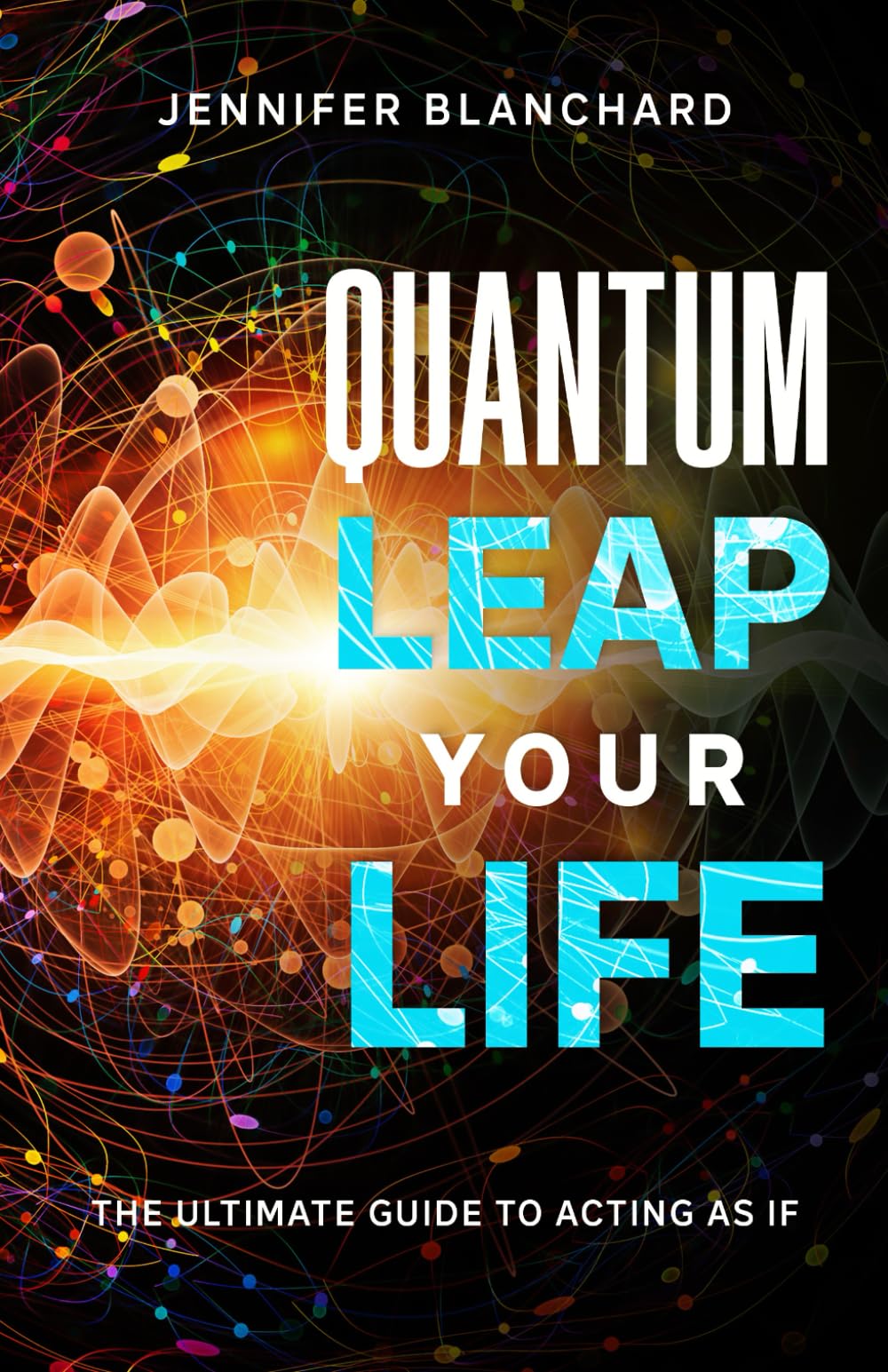 Quantum Leap Your Life: The Ultimate Guide To Acting As If (Manifesting Simplified) Religion & Esotericism