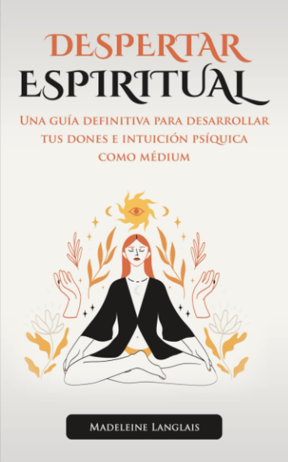 Despertar Espiritual: Una guía definitiva para desarrollar tus dones e intuición psíquica como médium: (espíritus, conciencia, espiritual, clarividencia,) book