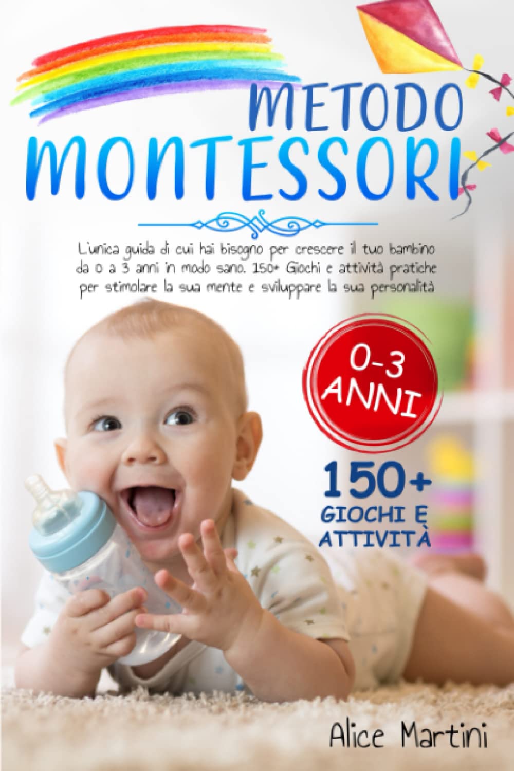 Metodo Montessori: L’unica guida di cui hai bisogno per crescere il tuo bambino da 0 a 3 anni in modo sano. 150+ Giochi e Attività pratiche per stimolare la sua mente e sviluppare la sua personalità book