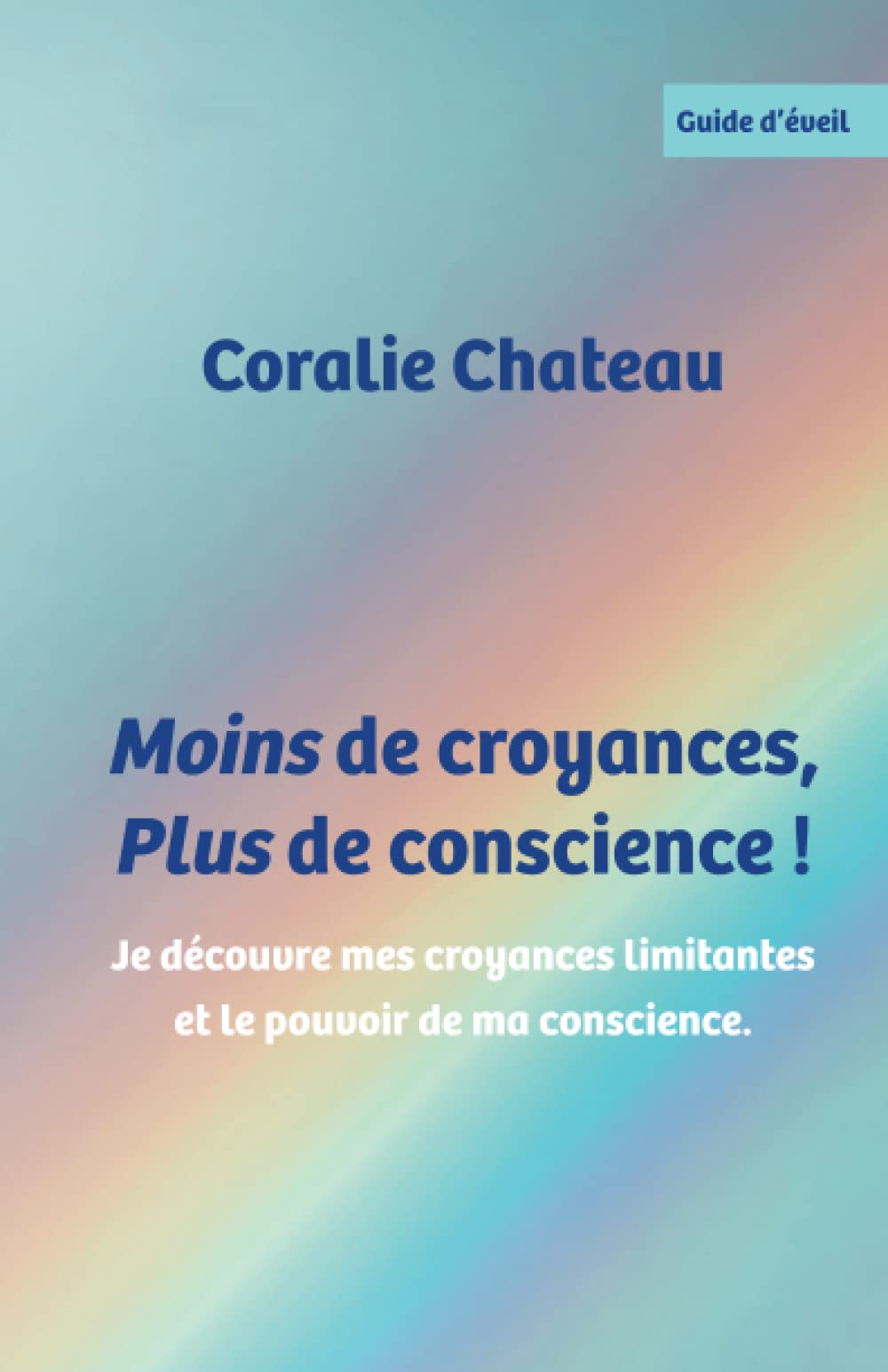 Moins de croyances, plus de conscience: Je découvre mes croyances limitantes et le pouvoir de ma conscience Religion & Esotericism