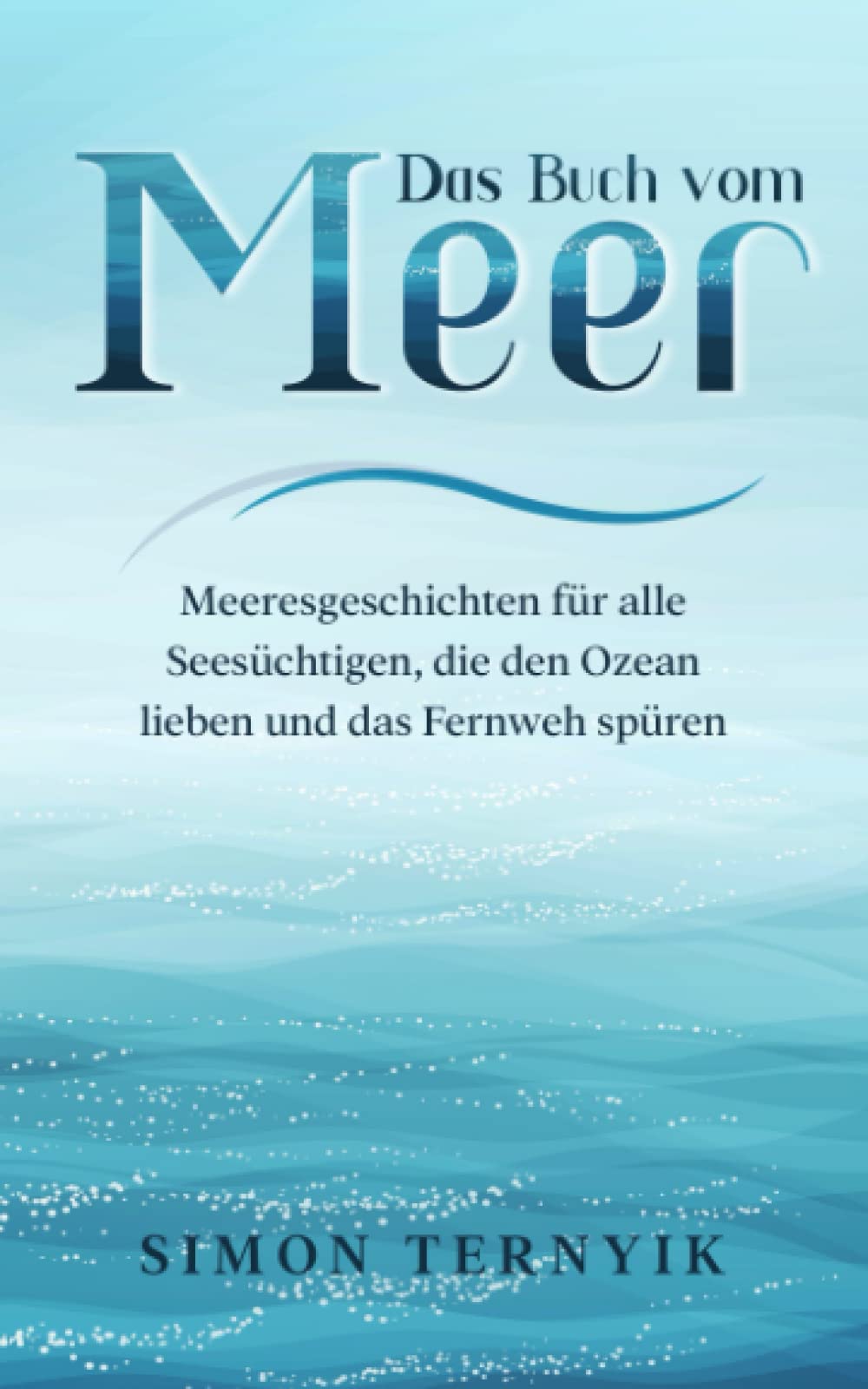 Das Buch vom Meer: Meeresgeschichten für alle Seesüchtigen, die den Ozean lieben und das Fernweh spüren. Erzählungen über Strand und Wellen, Sand und Salz, Brisen, Brandungen und Sonnenuntergänge Essays & Short Stories