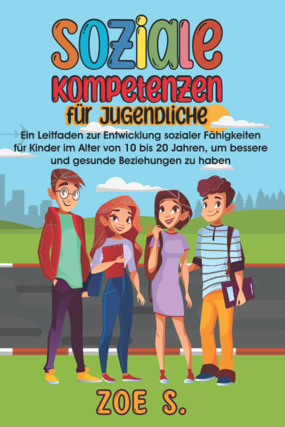 Soziale Kompetenzen für Jugendliche: Ein Leitfaden zur Entwicklung sozialer Fähigkeiten für Kinder im Alter von 10 bis 20 Jahren, um bessere und gesunde Beziehungen zu haben Health, Nutrition & Fitness