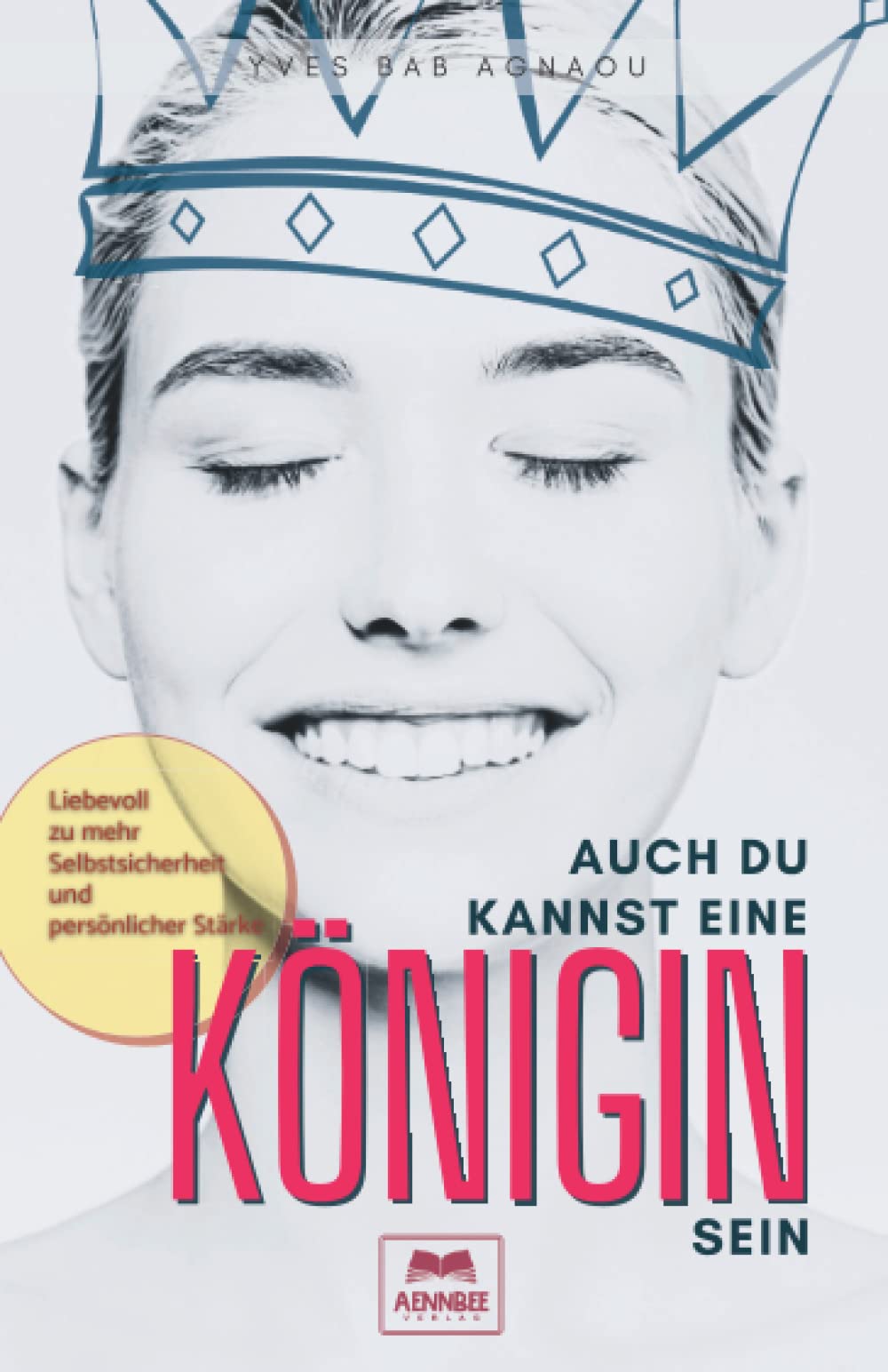 Auch du kannst eine Königin sein: Liebevoll zu mehr Selbstsicherheit und persönlicher Stärke: Wie du über dein Leben herrschen kannst: Ratgeber für mehr Selbstliebe und Lebensfreude book