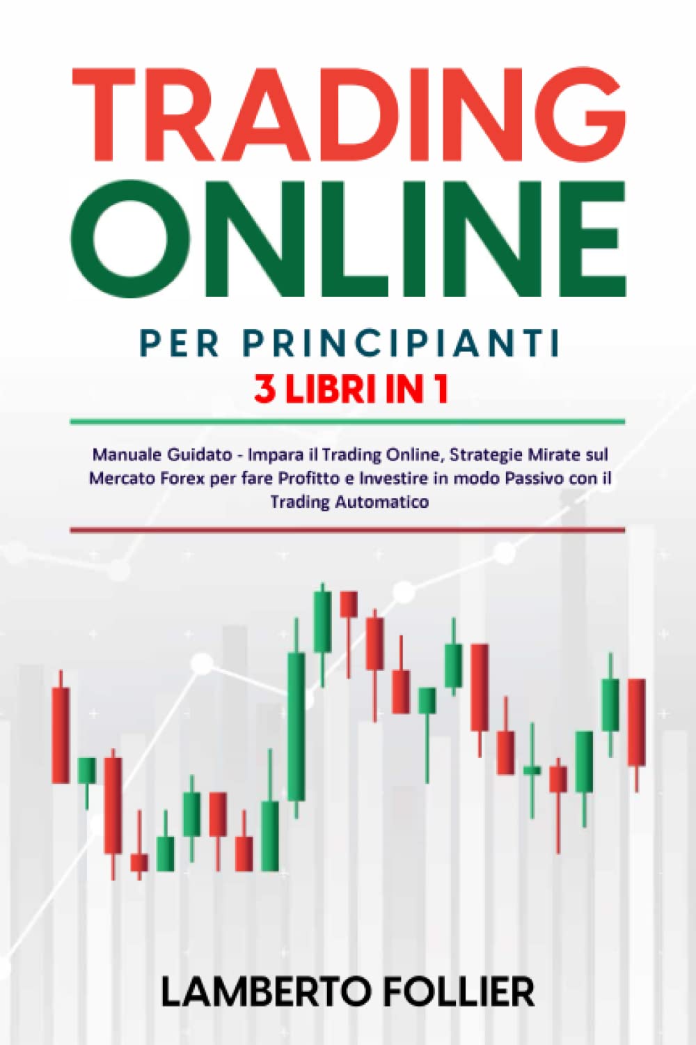 Trading Online per Principianti: 3 libri in 1: Manuale Guidato - Impara il Trading Online, Strategie Mirate sul Mercato Forex per fare Profitto e Investire in modo Passivo con il Trading Automatico book