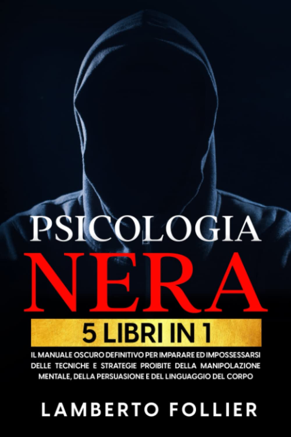 PSICOLOGIA NERA: 5 libri in 1. Il Manuale Oscuro Definitivo per imparare ed impossessarsi delle Tecniche e Strategie Proibite della Manipolazione Mentale, della Persuasione e del Linguaggio del Corpo Psychology