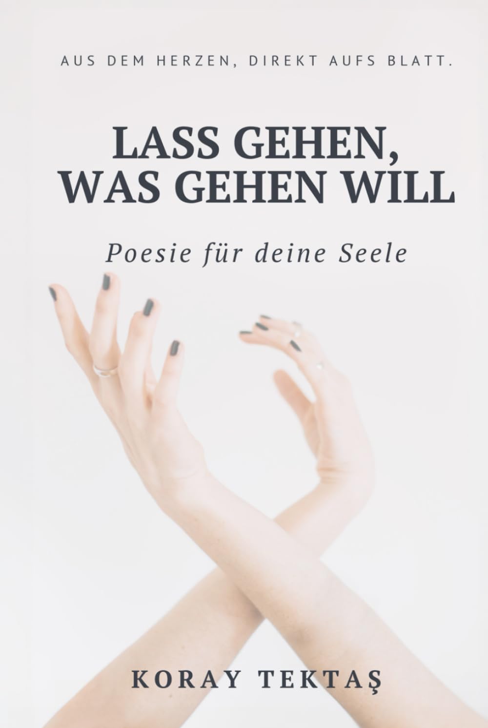 Lass gehen, was gehen will: Texte und Zitate von Koray Tektas (Poesie für deine Seele) Poetry