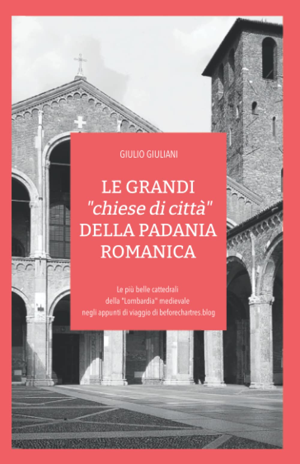 LE GRANDI "chiese di città" DELLA PADANIA ROMANICA: Le più belle cattedrali della "Lombardia" medievale negli appunti di viaggio di beforechartres.blog (I libri di Before Chartres, Band 6) Architecture