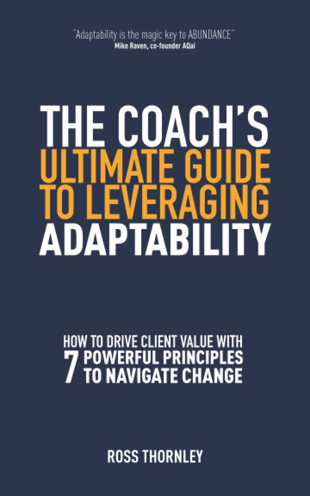 THE COACH’S ULTIMATE GUIDE TO LEVERAGING ADAPTABILITY: HOW TO DRIVE CLIENT VALUE WITH 7 POWERFUL PRINCIPLES TO NAVIGATE CHANGE (How to navigate change and uncertainty at work) Business, Finance & Career