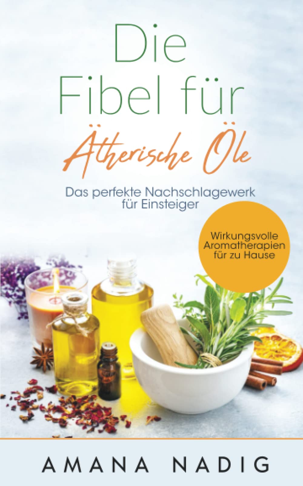 Die Fibel für Ätherische Öle: Das perfekte Nachschlagewerk für Einsteiger - Wirkungsvolle Aromatherapien für zu Hause Medicine