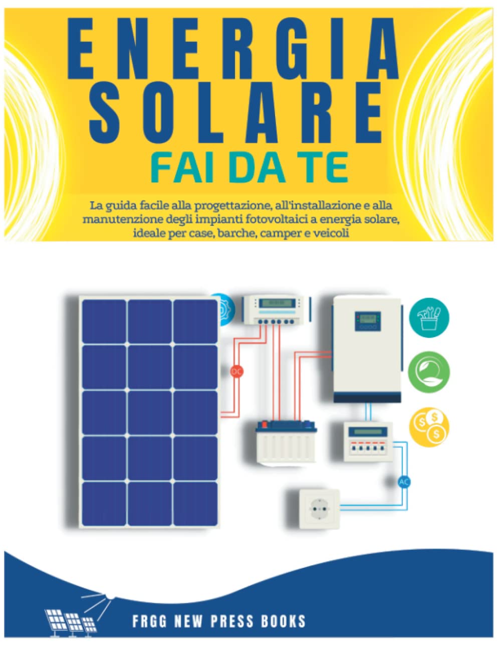 Eenergia Solare Fai da Te: La guida facile alla progettazione, all'installazione e alla manutenzione degli impianti fotovoltaici a energia solare, ideale per case, barche, camper e veicoli book