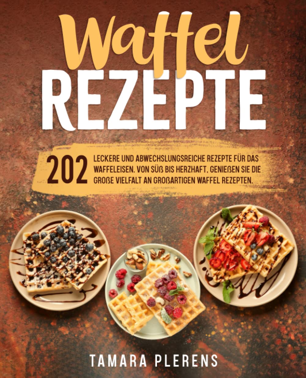 Waffel Rezepte: 202 leckere und abwechslungsreiche Rezepte für das Waffeleisen. Von süß bis herzhaft, genießen Sie die große Vielfalt an großartigen Waffel Rezepten. Cooking & Enjoying