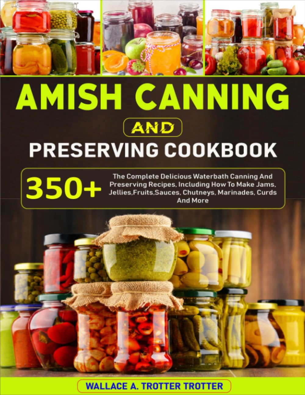 Amish Canning And Preserving Cookbook: 350+ The Complete Delicious Waterbath Canning And Preserving Recipes, Including How To Make Jams, Jellies,Fruits,Sauces, Chutneys, Marinades, Curds And More book