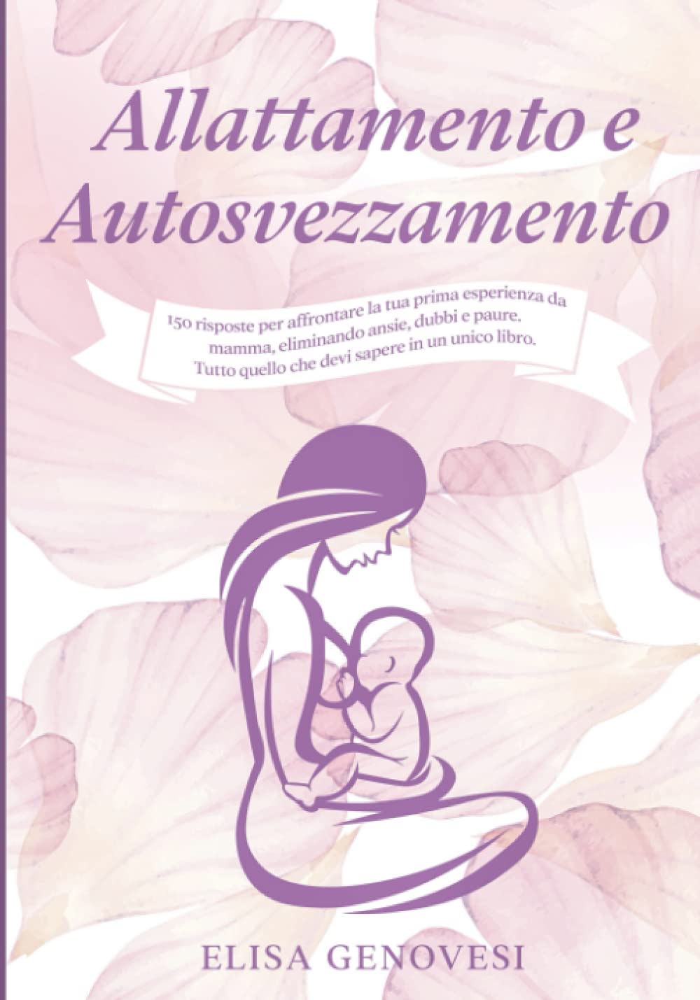 Allattamento e Autosvezzamento: 150+ risposte per affrontare la tua prima esperienza da mamma, eliminando ansie, dubbi e paure. Tutto quello che devi sapere in un unico libro. Include ricettario book