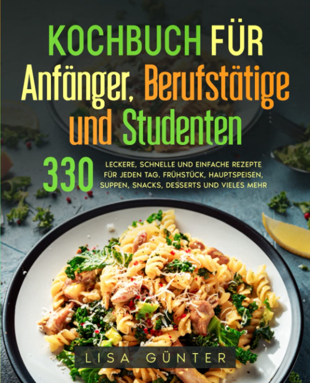 Kochbuch für Anfänger, Berufstätige und Studenten: 330 leckere, schnelle und einfache Rezepte für jeden Tag. Frühstück, Hauptspeisen, Suppen, Snacks, Desserts und vieles mehr. Cooking & Enjoying