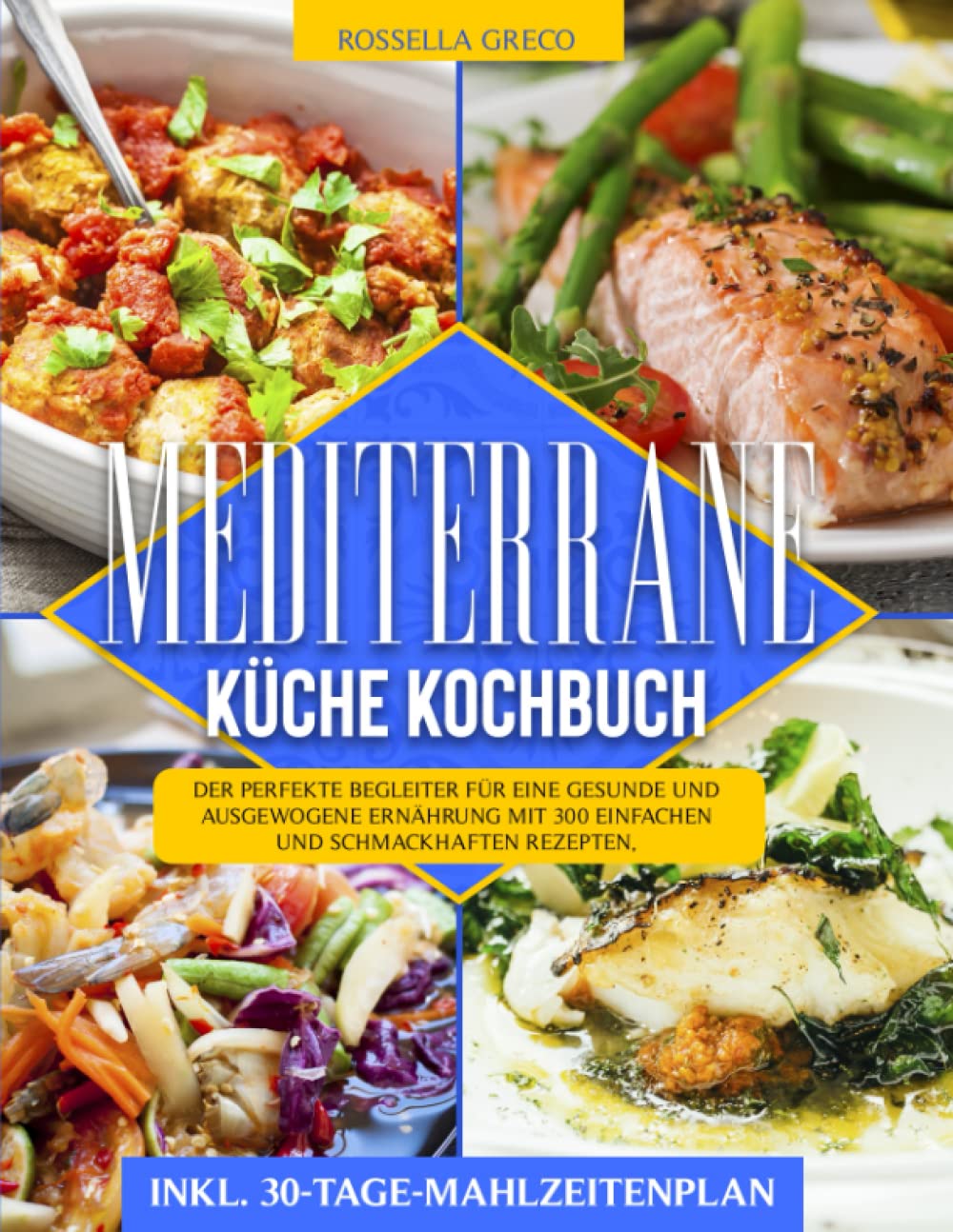 Mediterrane Küche Kochbuch: Der perfekte Begleiter für eine gesunde und ausgewogene Ernährung mit 300 einfachen und schmackhaften Rezepten, inkl. 30-Tage-Mahlzeitenplan Health, Nutrition & Fitness