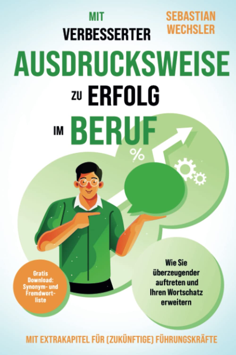 Mit verbesserter Ausdrucksweise zu Erfolg im Beruf: Wie Sie überzeugender auftreten und Ihren Wortschatz erweitern - Mit Extrakapitel für (zukünftige) Führungskräfte Business, Finance & Career