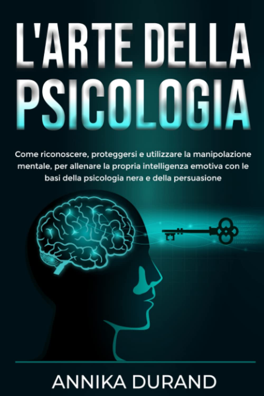 L'ARTE DELLA PSICOLOGIA: Come riconoscere, proteggersi e utilizzare la manipolazione mentale, per allenare la propria intelligenza emotiva con le basi della psicologia nera e della persuasione book