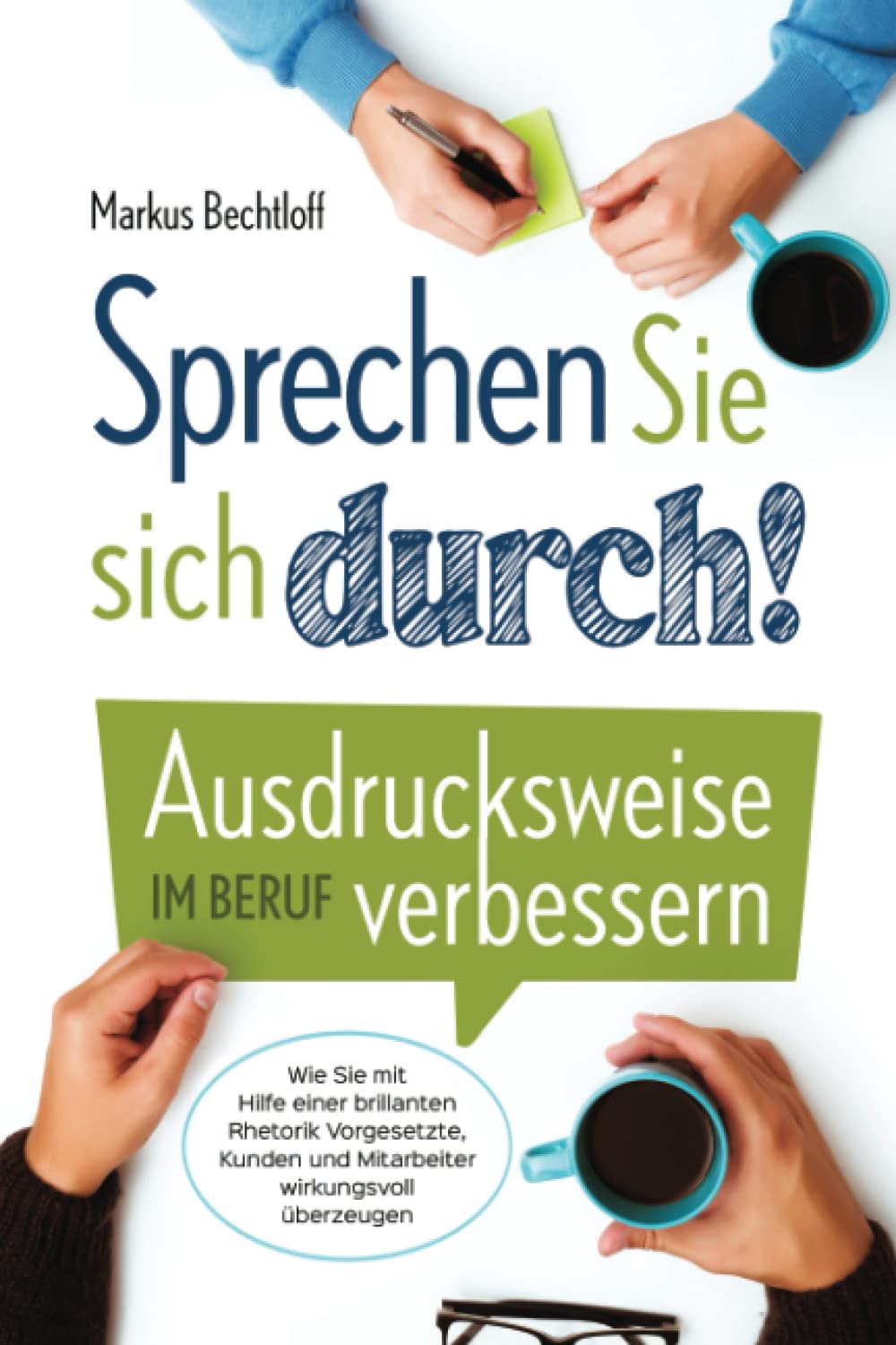 Sprechen Sie sich durch! Ausdrucksweise im Beruf verbessern: Wie Sie mit Hilfe einer brillanten Rhetorik Vorgesetzte, Kunden und Mitarbeiter wirkungsvoll überzeugen Business, Finance & Career