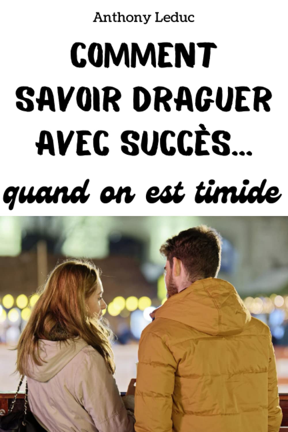 COMMENT SAVOIR DRAGUER AVEC SUCCÈS QUAND ON EST TIMIDE: Les techniques de drague les plus efficaces - Les secrets de la timidité avec les femmes - ... femmes (Les livres d'Anthony Leduc, Band 2) Partnership & Love