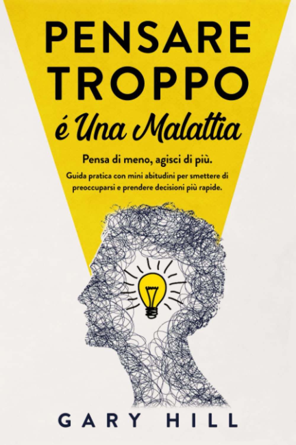 Pensare troppo è una malattia: Pensa di meno, agisci di più. Guida pratica con mini abitudini per smettere di preoccuparsi e prendere decisioni più rapide. book