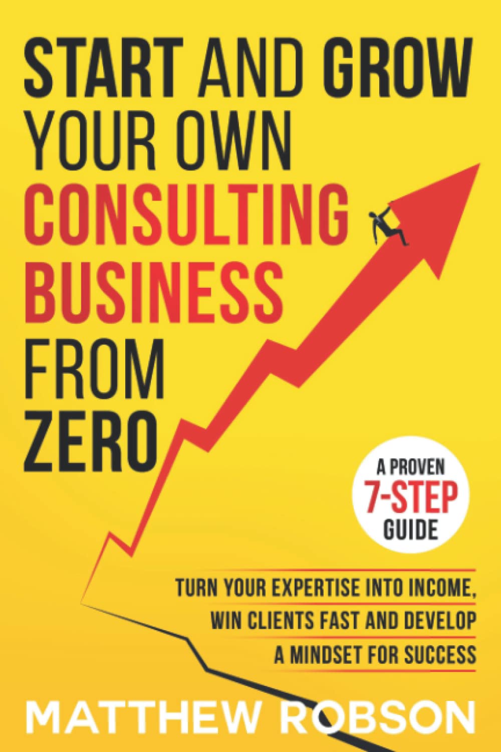 Start And Grow Your Own Consulting Business From Zero: A Proven 7-Step Guide To Turn Your Expertise Into Income, Win Clients Fast And Develop A Mindset For Success Business, Finance & Career