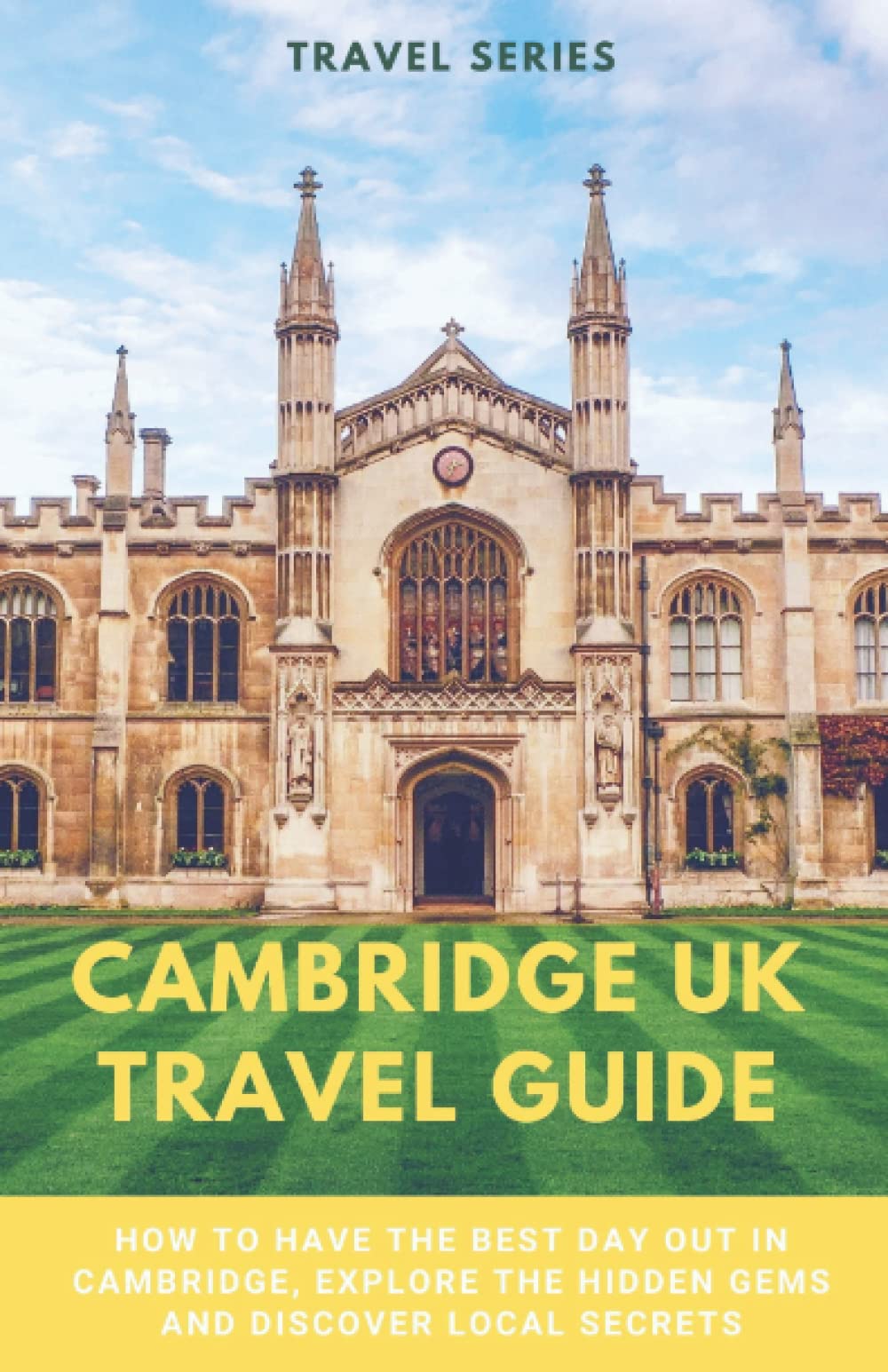 Cambridge UK Travel Guide: How to have the best day out in Cambridge, explore the hidden gems and discover local secrets Travel Guides
