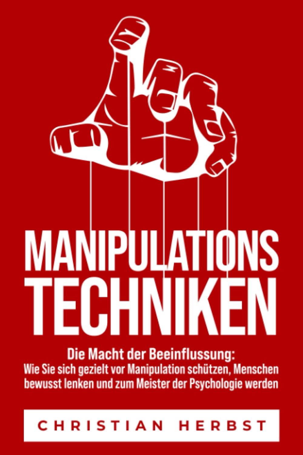 MANIPULATIONSTECHNIKEN – Die Macht der Beeinflussung: Wie Sie sich gezielt vor Manipulation schützen, Menschen bewusst lenken und zum Meister der Psychologie werden Psychology