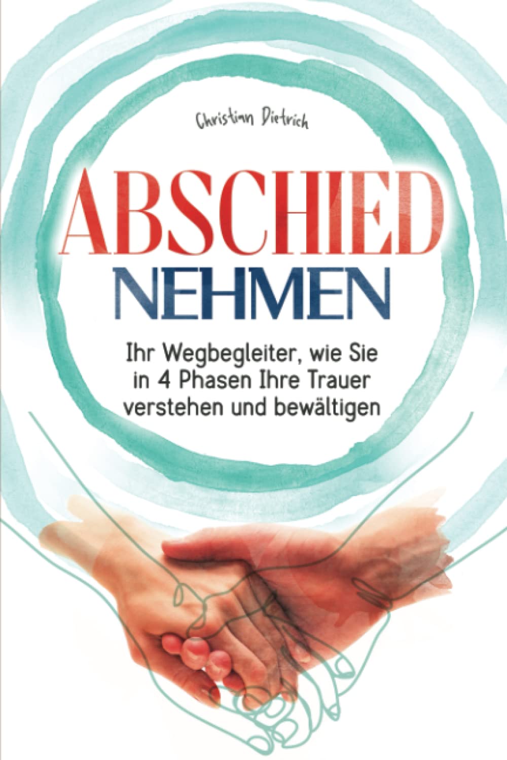 Abschied nehmen - Ihr Wegbegleiter, wie Sie in 4 Phasen Ihre Trauer verstehen und bewältigen Death & Mourning