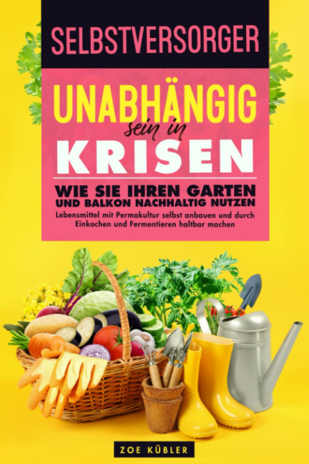 SELBSTVERSORGER - Unabhängig sein in Krisen: Wie Sie Ihren Garten und Balkon nachhaltig nutzen, Lebensmittel mit Permakultur selbst anbauen und durch Einkochen und Fermentieren haltbar machen Garden & Plants