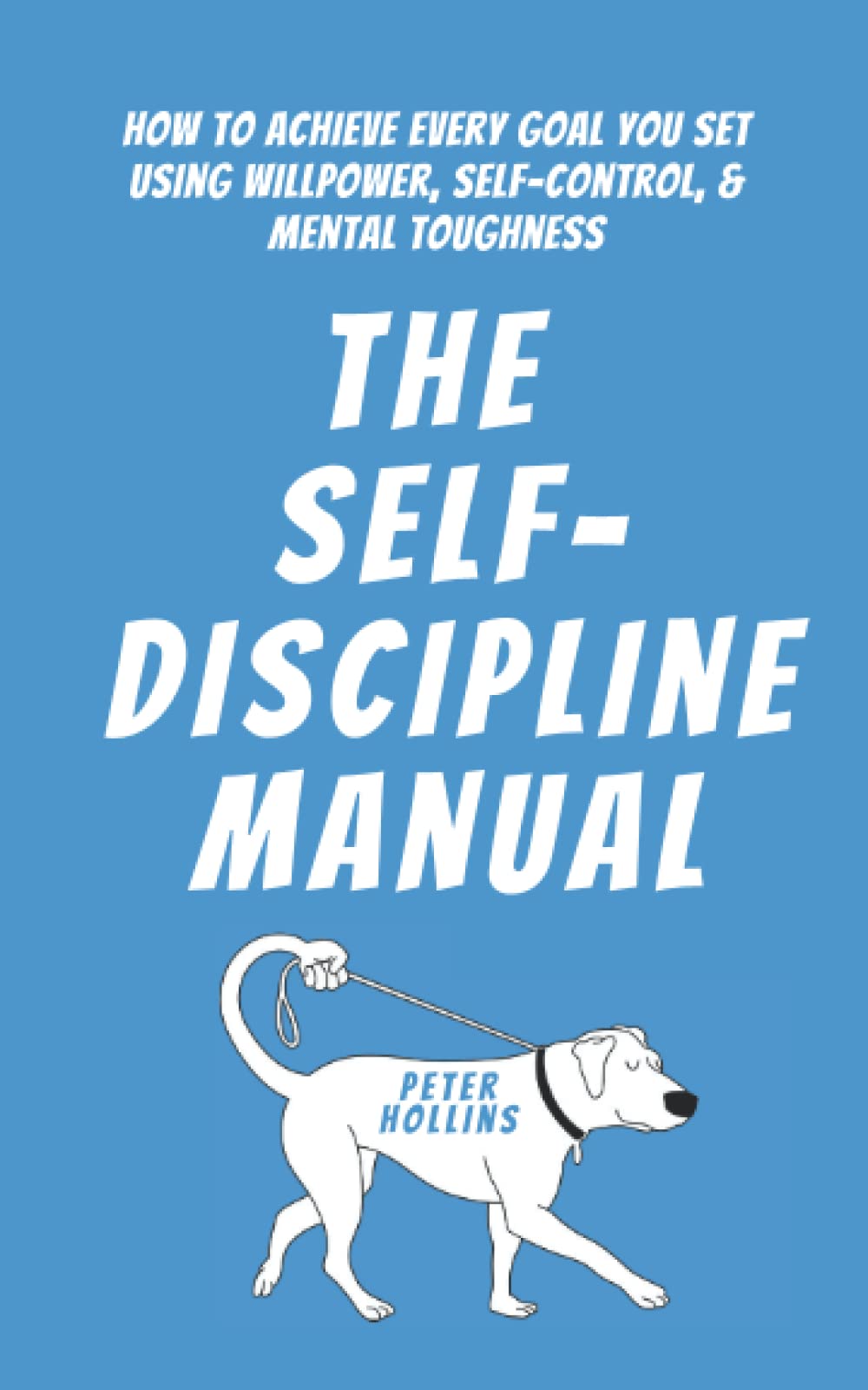 The Self-Discipline Manual: How to Achieve Every Goal You Set Using Willpower, Self-Control, and Mental Toughness (Live a Disciplined Life, Band 14) Lifestyle