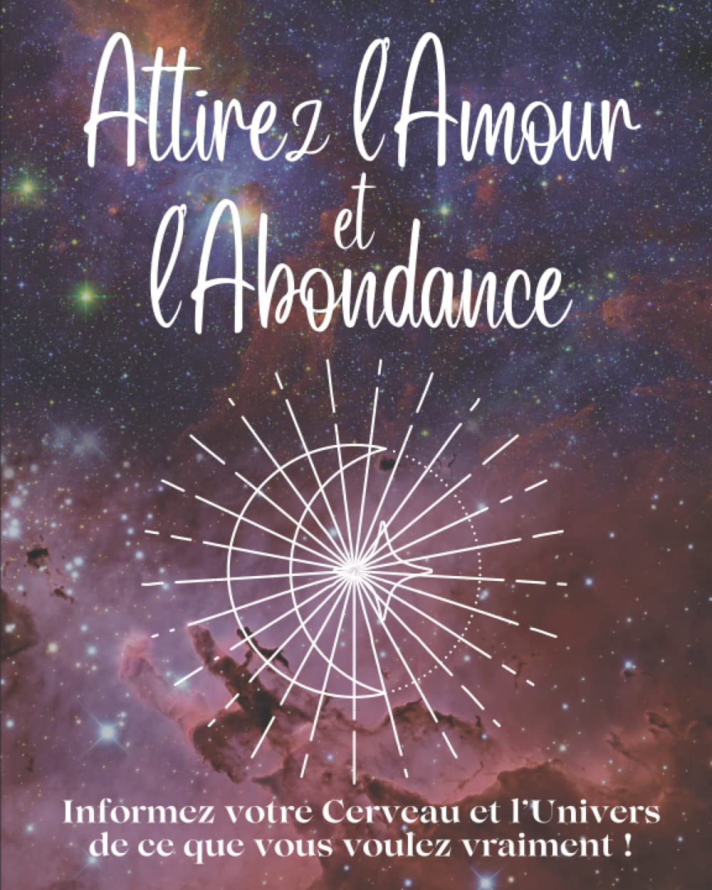 Attirez l'amour et l'abondance: Informez votre Cerveau et l’Univers de ce que vous voulez vraiment ! Religion & Esotericism