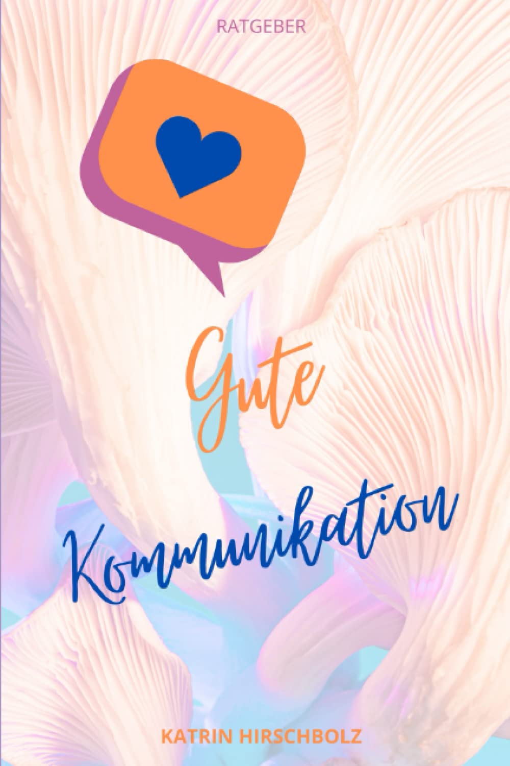 Gute Kommunikation - was ist das? Ratgeber und Übungen/ Workbook: Für frisch getrennte und alleinerziehende Mamas und Papas, die Methode ist angelehnt an die Gewaltfreie Kommunikation Parents & Children