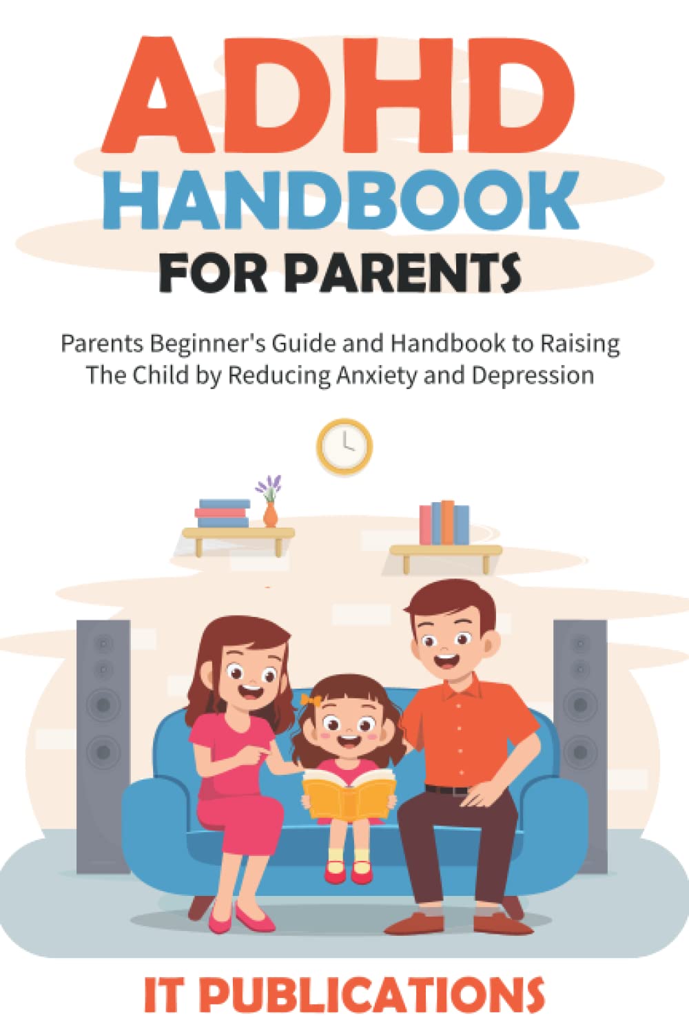 ADHD Handbook for Parents: Parents’ Guide and Handbook to Raising the Child by Reducing Anxiety, and Depression Health, Nutrition & Fitness