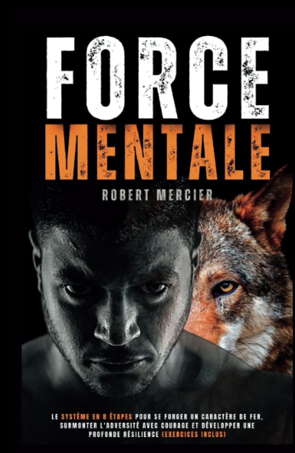 FORCE MENTALE: Le système en 8 étapes pour se forger un caractère de fer, surmonter l'adversité avec courage et développer une profonde résilience (Exercices inclus) book