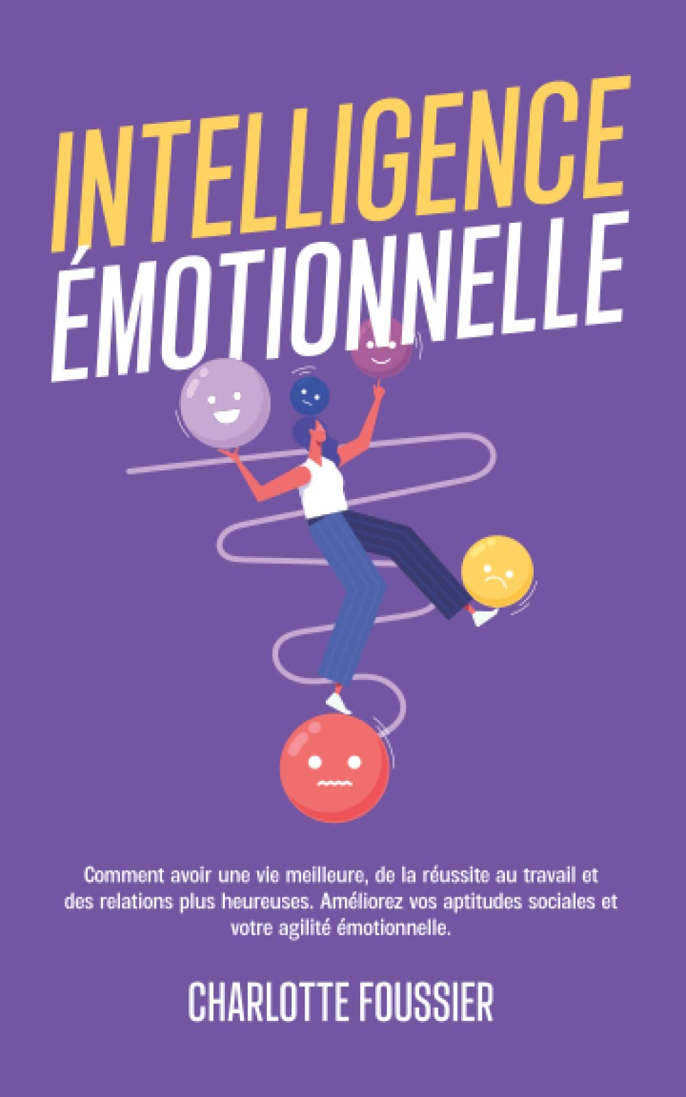 Intelligence émotionnelle: Comment avoir une vie meilleure, de la réussite au travail et des relations plus heureuses. Améliorez vos aptitudes sociales et votre agilité émotionnelle. book