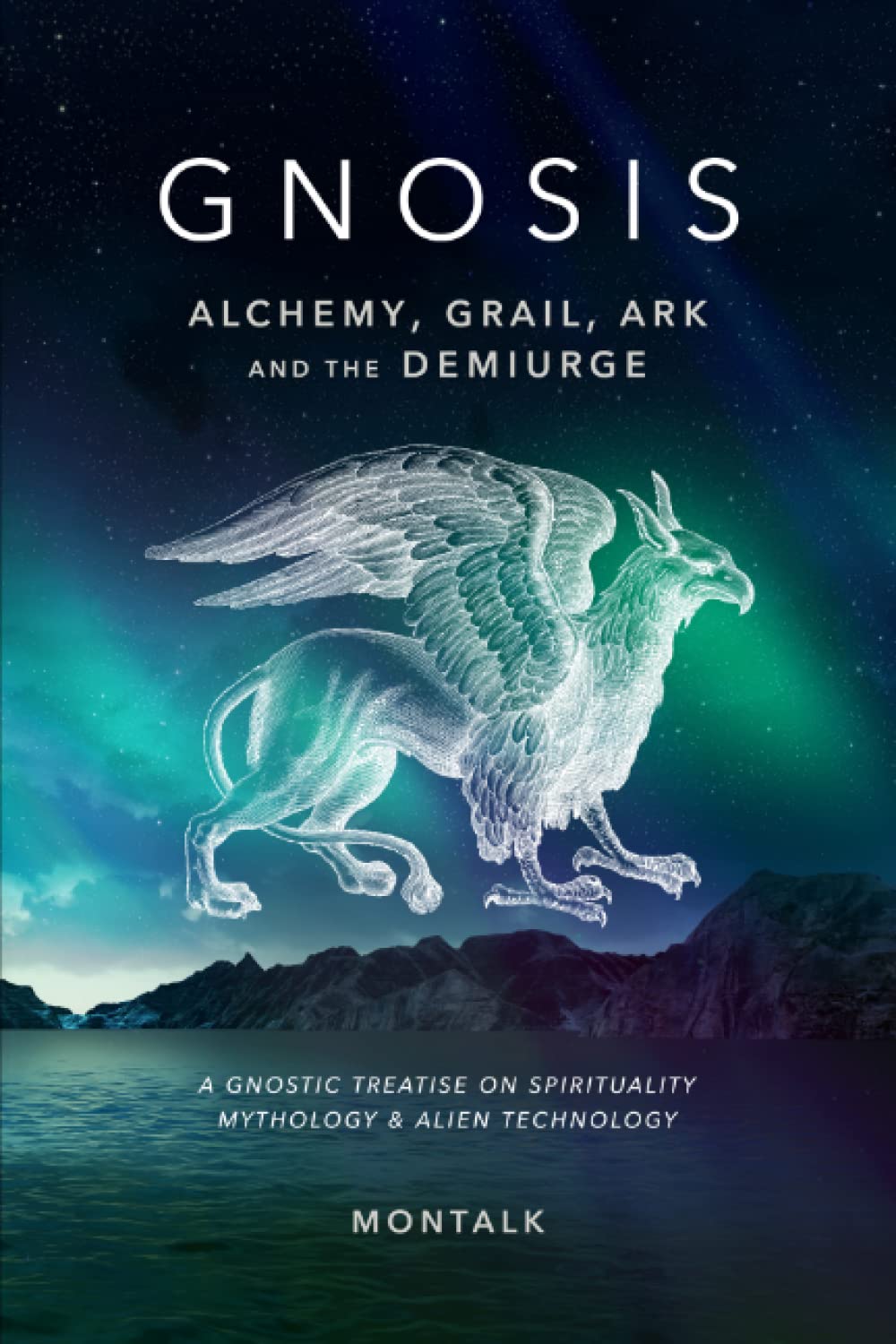 Gnosis: Alchemy, Grail, Ark, and the Demiurge: A Gnostic Treatise on Spirituality, Mythology, and Alien Technology Religion & Esotericism