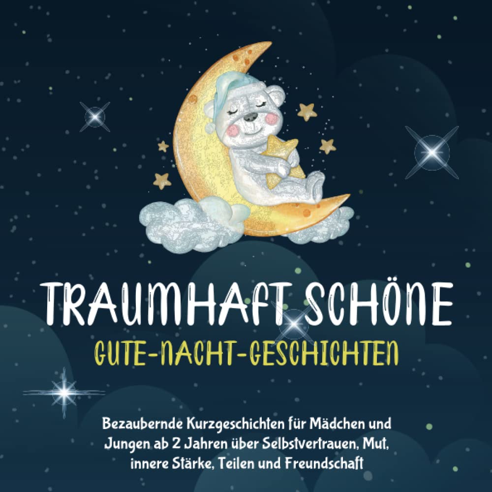 TRAUMHAFT SCHÖNE GUTE-NACHT-GESCHICHTEN: Bezaubernde Kurzgeschichten für Mädchen und Jungen ab 2 Jahren über Selbstvertrauen, Mut, innere Stärke, Teilen und Freundschaft Novels & Short Stories